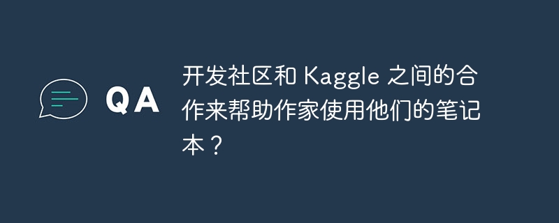 开发社区和 Kaggle 之间的合作来帮助作家使用他们的笔记本？（他们的.作家.笔记本.合作.开发...）