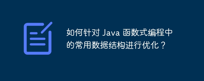 如何针对 java 函数式编程中的常用数据结构进行优化？