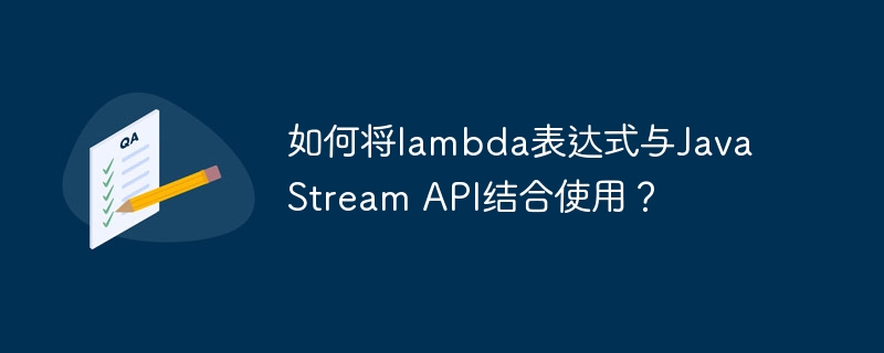 如何将lambda表达式与Java Stream API结合使用？（表达式.如何将.lambda.API.Java...）