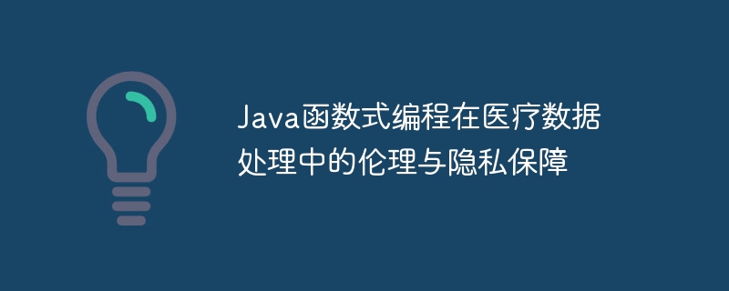 Java函数式编程在医疗数据处理中的伦理与隐私保障（数据处理.伦理.函数.隐私.保障...）