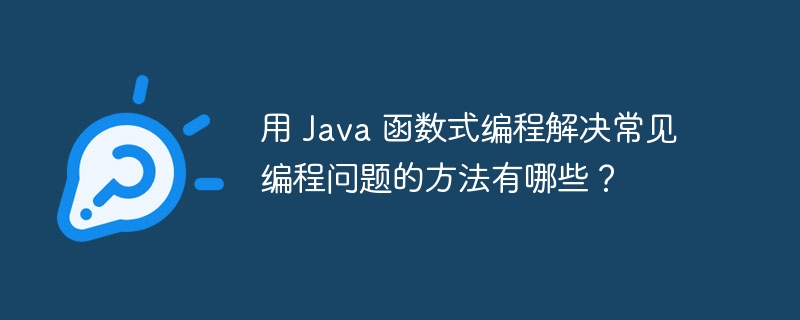 用 Java 函数式编程解决常见编程问题的方法有哪些？（编程.函数.常见.解决.方法...）