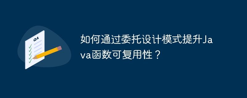 如何通过委托设计模式提升Java函数可复用性？（函数.复用.委托.提升.模式...）