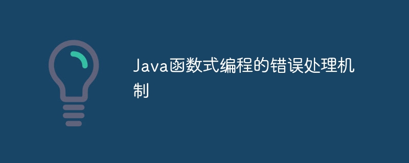 Java函数式编程的错误处理机制（函数.机制.错误.编程.Java...）