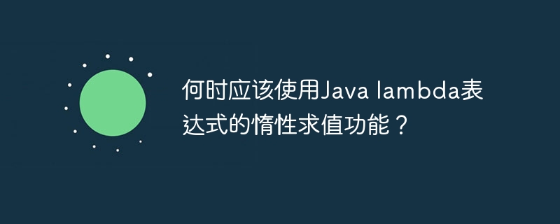 何时应该使用Java lambda表达式的惰性求值功能？（表达式.惰性.功能.求值.Java...）