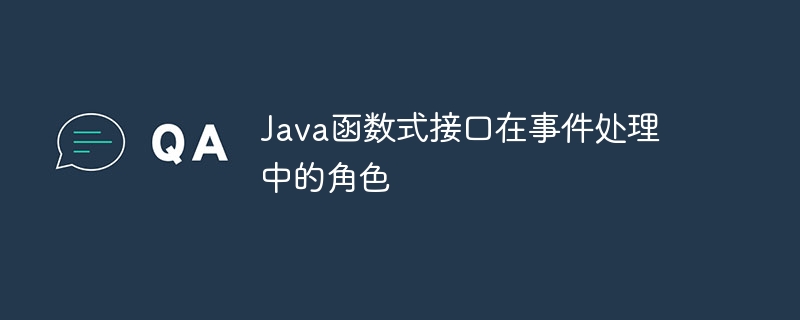 Java函数式接口在事件处理中的角色（函数.接口.角色.事件.Java...）