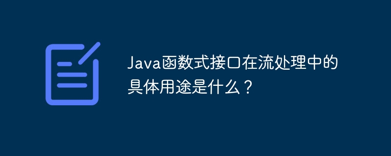 Java函数式接口在流处理中的具体用途是什么？（函数.用途.接口.Java...）