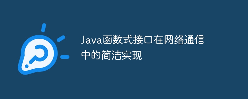 Java函数式接口在网络通信中的简洁实现（网络通信.函数.简洁.接口.Java...）