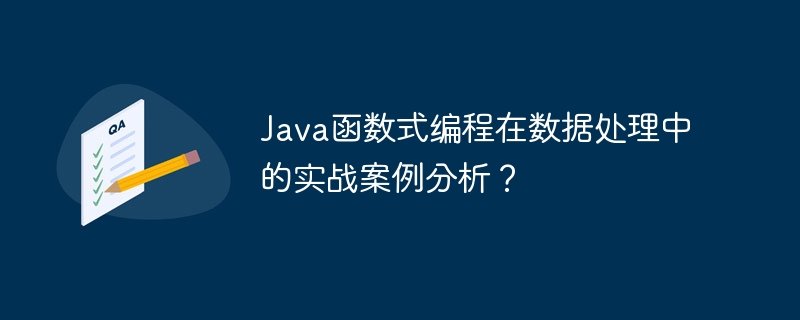 Java函数式编程在数据处理中的实战案例分析？（数据处理.案例分析.函数.实战.编程...）