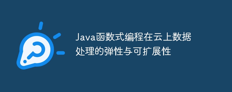 Java函数式编程在云上数据处理的弹性与可扩展性（扩展性.数据处理.函数.弹性.编程...）