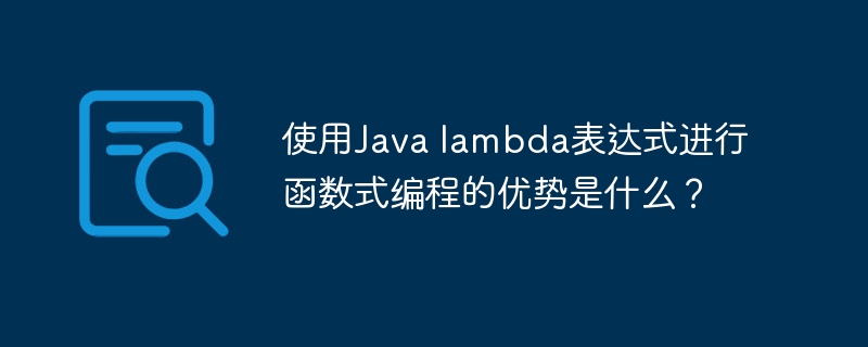 使用Java lambda表达式进行函数式编程的优势是什么？（表达式.函数.优势.编程.Java...）