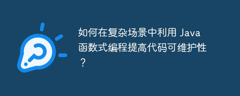 如何在复杂场景中利用 Java 函数式编程提高代码可维护性？（可维护性.函数.利用.编程.提高...）