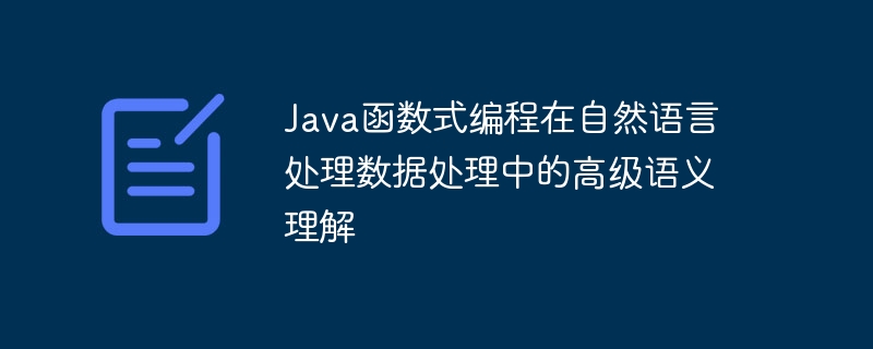 Java函数式编程在自然语言处理数据处理中的高级语义理解（自然语言.语义.数据处理.函数.理解...）