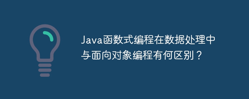 Java函数式编程在数据处理中与面向对象编程有何区别？（编程.数据处理.中与.面向对象.函数...）