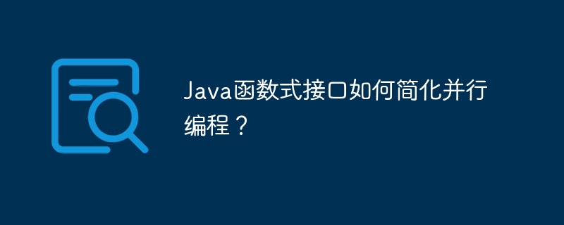 Java函数式接口如何简化并行编程？（并行.简化.函数.接口.编程...）