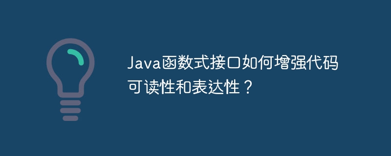 Java函数式接口如何增强代码可读性和表达性？（可读性.函数.接口.表达.增强...）