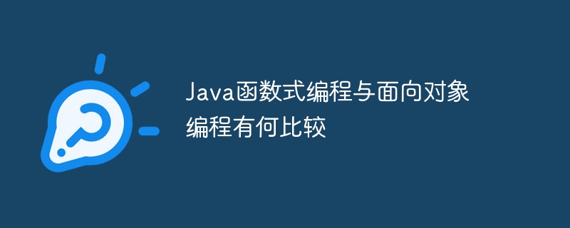 Java函数式编程与面向对象编程有何比较（编程.有何.面向对象.函数.Java...）