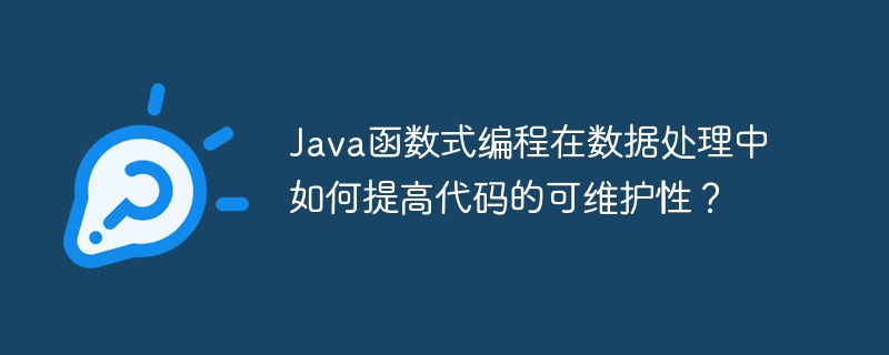 Java函数式编程在数据处理中如何提高代码的可维护性？