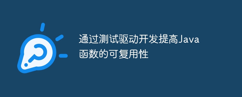 通过测试驱动开发提高Java函数的可复用性