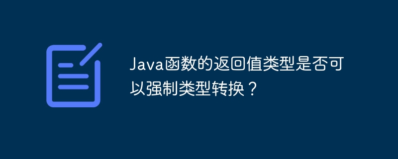 Java函数的返回值类型是否可以强制类型转换？（类型.函数.返回值.强制.转换...）