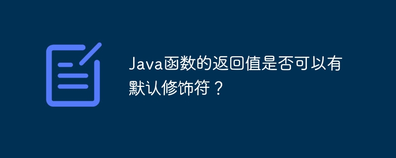 Java函数的返回值是否可以有默认修饰符？（函数.返回值.默认.修饰符.Java...）