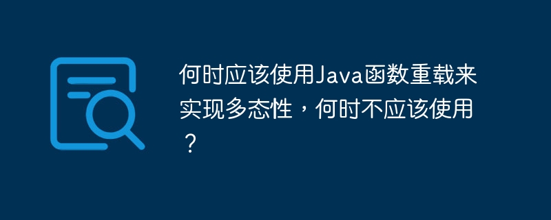 何时应该使用Java函数重载来实现多态性，何时不应该使用？（多态性.重载.来实现.函数.Java...）