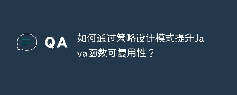 如何通过策略设计模式提升Java函数可复用性？（函数.复用.提升.策略.模式...）