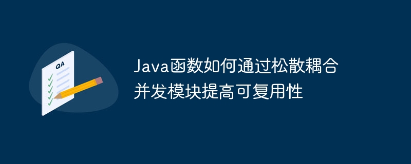 Java函数如何通过松散耦合并发模块提高可复用性（耦合.松散.并发.函数.复用...）