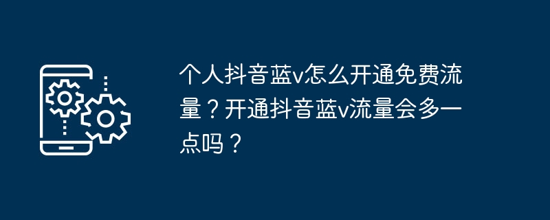 个人抖音蓝v怎么开通免费流量？开通抖音蓝v流量会多一点吗？