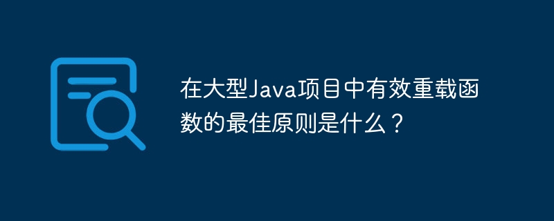 在大型Java项目中有效重载函数的最佳原则是什么？（重载.函数.原则.项目.Java...）