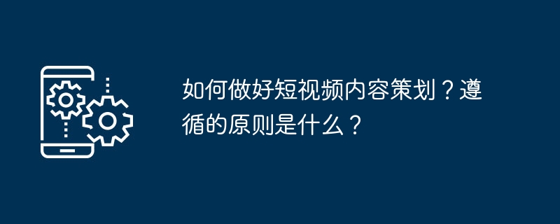 如何做好短视频内容策划？遵循的原则是什么？