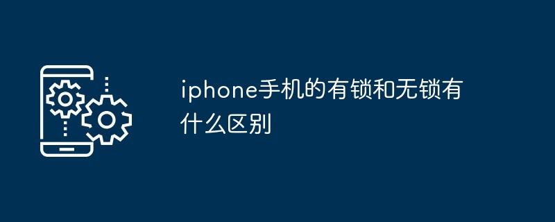 iphone手机的有锁和无锁有什么区别（有什么区别.手机.iphone...）