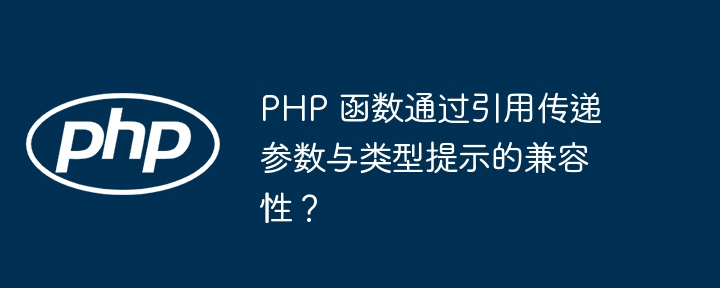 PHP 函数通过引用传递参数与类型提示的兼容性？（兼容性.函数.传递.引用.提示...）