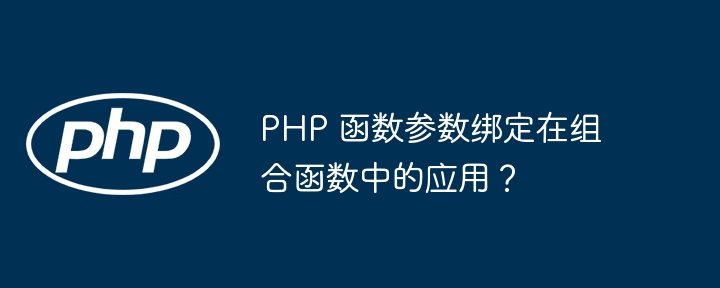 PHP 函数参数绑定在组合函数中的应用？（函数.组合.绑定.参数.PHP...）