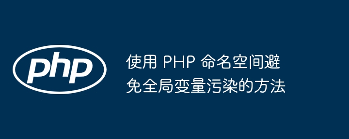 使用 PHP 命名空间避免全局变量污染的方法