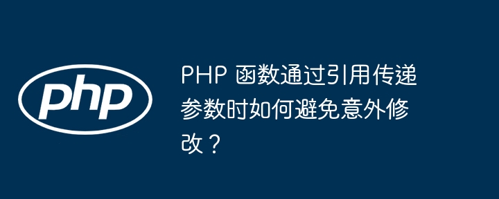 PHP 函数通过引用传递参数时如何避免意外修改？（函数.传递.引用.意外.参数...）