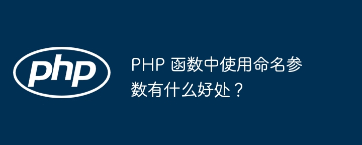 PHP 函数中使用命名参数有什么好处？（有什么好处.函数.命名.参数.PHP...）