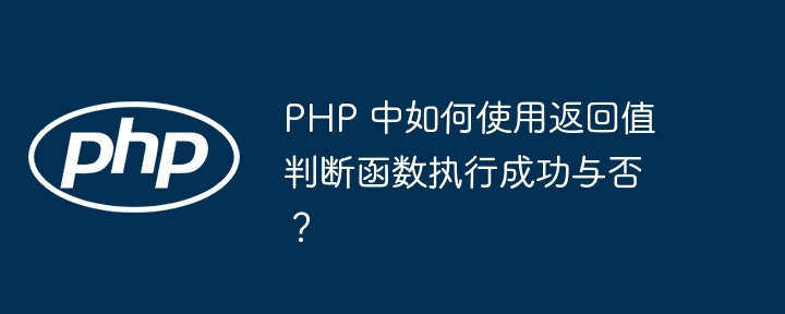 PHP 中如何使用返回值判断函数执行成功与否？（如何使用.函数.返回值.判断.执行...）