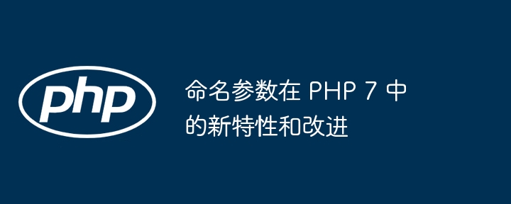 命名参数在 PHP 7 中的新特性和改进