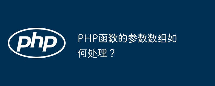 PHP函数的参数数组如何处理？（数组.如何处理.函数.参数.PHP...）