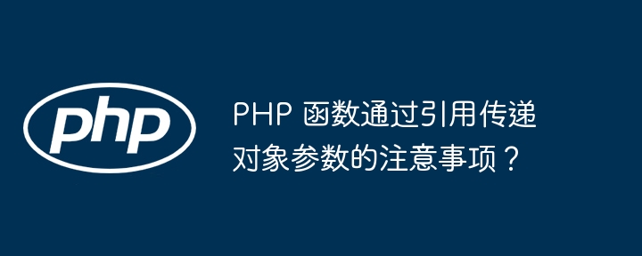 PHP 函数通过引用传递对象参数的注意事项？（函数.注意事项.传递.引用.对象...）