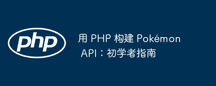 用 php 构建 pokémon api：初学者指南