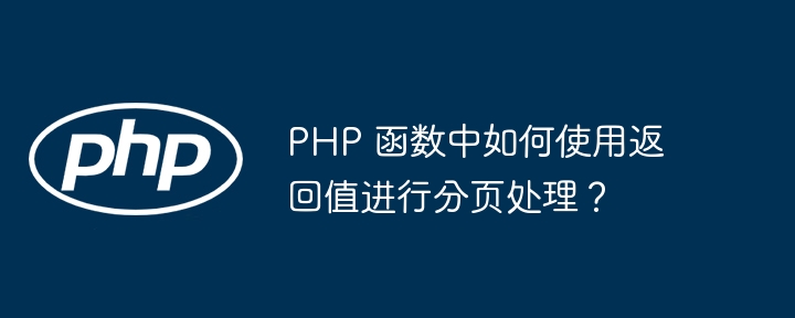 PHP 函数中如何使用返回值进行分页处理？（分页.如何使用.函数.返回值.PHP...）