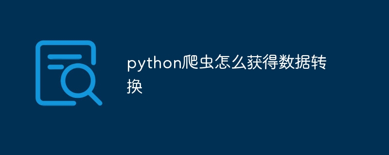 python爬虫怎么获得数据转换