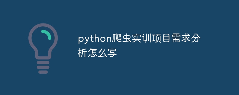 python爬虫实训项目需求分析怎么写（爬虫.实训.需求.项目.分析...）