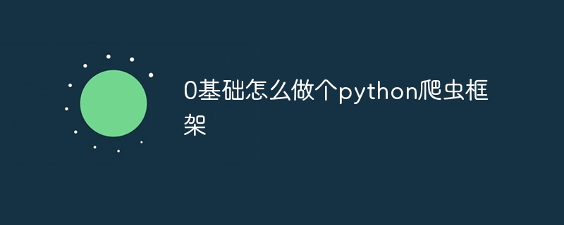 0基础怎么做个python爬虫框架