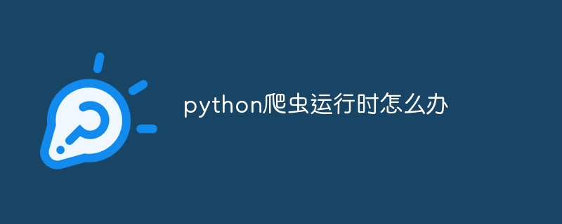 python爬虫运行时怎么办（爬虫.运行.python...）