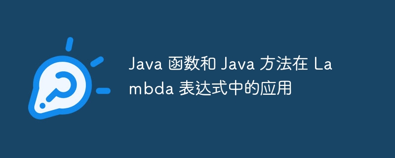 Java 函数和 Java 方法在 Lambda 表达式中的应用（表达式.函数.方法.Java.Lambda...）