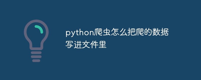 python爬虫怎么把爬的数据写进文件里（爬虫.写进.文件.数据.python...）