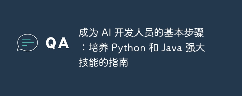 成为 ai 开发人员的基本步骤：培养 python 和 java 强大技能的指南