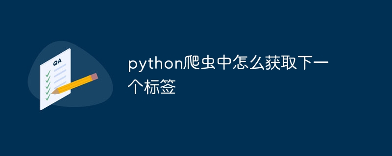 python爬虫中怎么获取下一个标签（爬虫.获取.标签.python...）